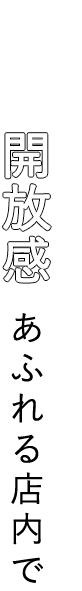 開放感あふれる店内で―