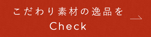 こだわり素材の逸品をCheck